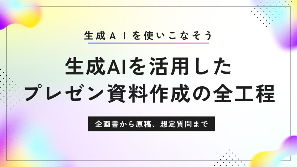 企画から質疑応答まで！生成AIでプレゼン資料を爆速作成する方法
