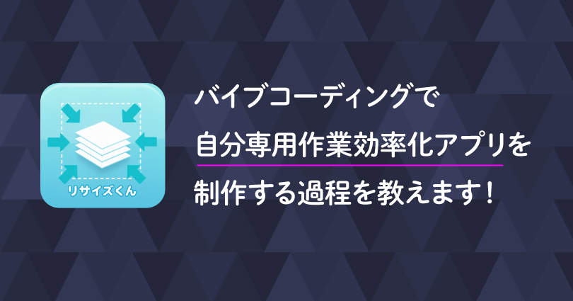 バイブコーディングで「自分専用作業効率化アプリ」を制作する過程を教えます！【リサイズくん】