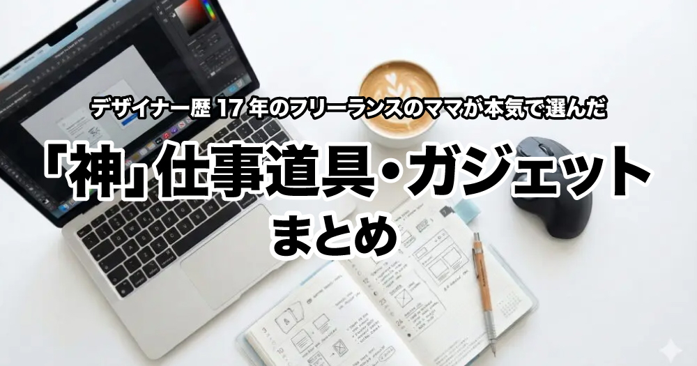 【2026年版】デザイナー歴17年のママフリーランスが本気で選んだ「神」仕事道具・ガジェットまとめ